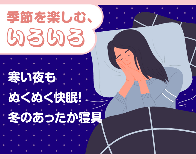 季節を楽しむ、いろいろ。寒い夜もぬくぬく快眠！冬のあったか寝具