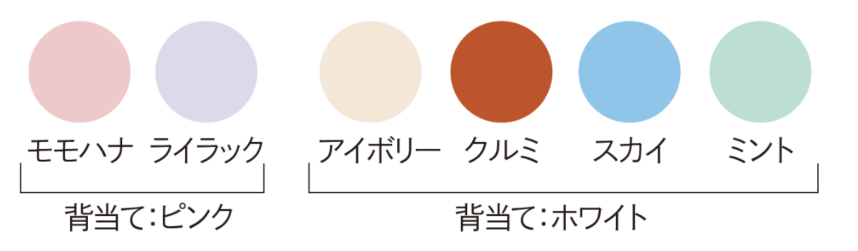 カラー展開：モモハナ・ライラック（背当て：ピンク）、　アイボリー・クルミ・スカイ・ミント（背当て：ホワイト）
