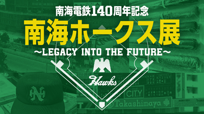 南海電鉄140周年記念 南海ホークス展 ～LEGACY INTO THE FUTURE～