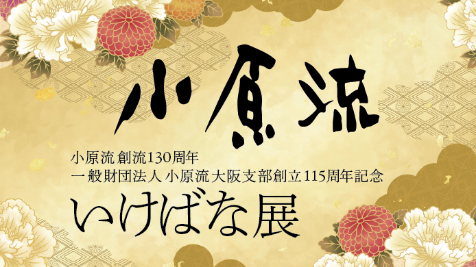 小原流 創流130周年 一般財団法人 小原流 大阪支部創立115周年記念 小原流 いけばな展