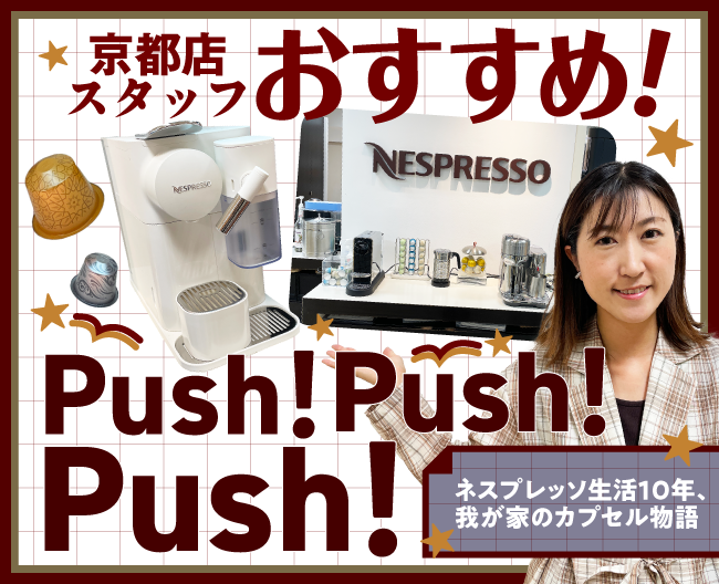 京都店スタッフおすすめ！Push！Push！Push！「ネスプレッソ」生活10年！わたしのカプセル物語。京都店企画宣伝部・大野さん