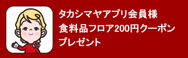 タカシマヤアプリ会員様200円クーポンプレゼント