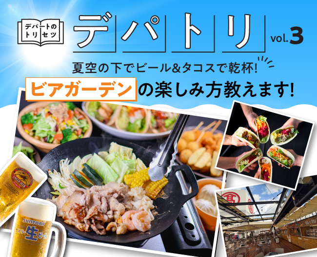 「デパトリ」vol.3 夏空の下でビール＆タコスで乾杯！ 「ビアガーデン」の楽しみ方教えます！