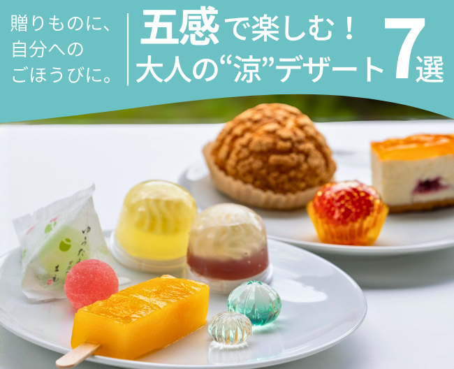 贈りものに、自分へのごほうびに。五感で楽しむ大人の“涼”デザート7選
