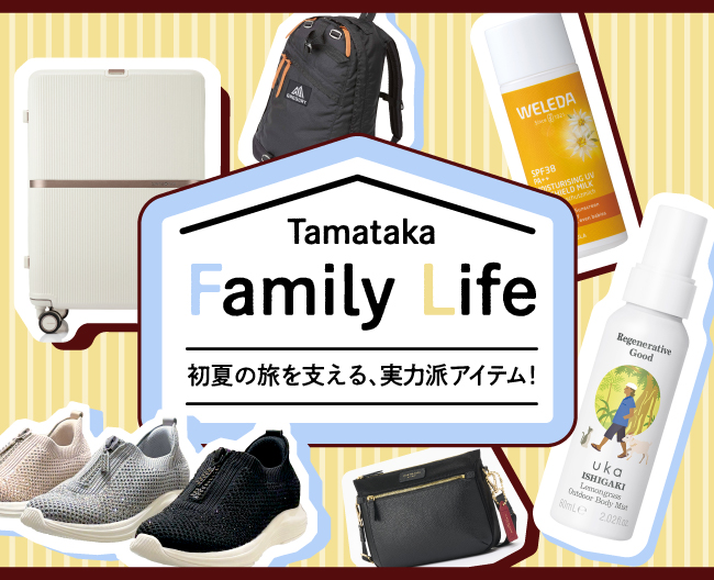 Tamataka Family Life 初夏の旅を支える、実力派アイテム！