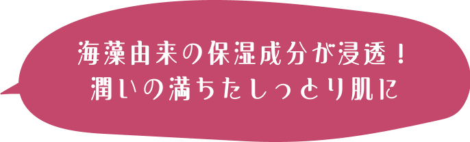 海藻由来の保湿成分が浸透！潤いの満ちたしっとり肌に