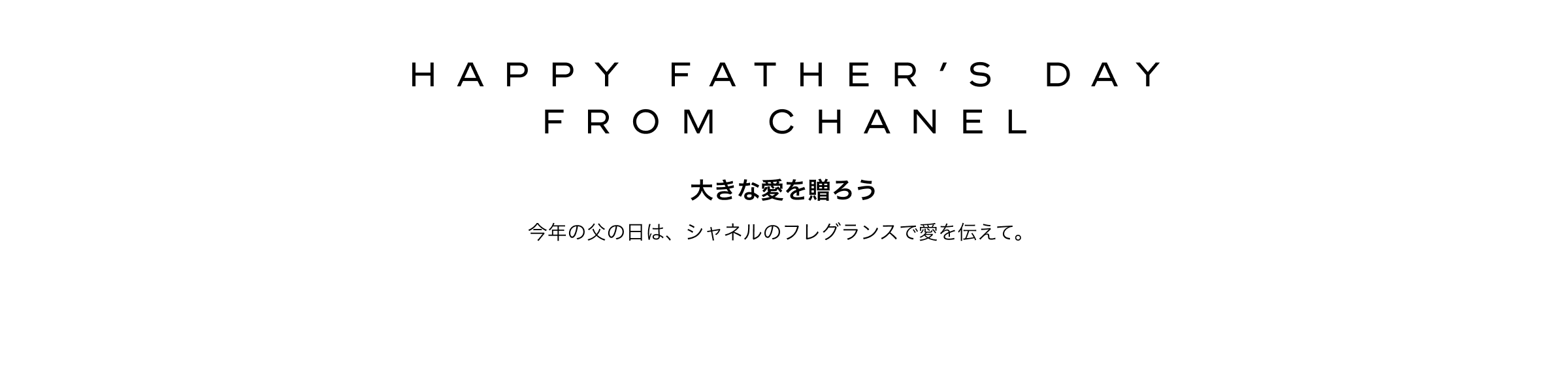 HAPPY FATHER’S DAY FROM CHANEL 大きな愛を贈ろう 今年の父の日は、シャネルのフレグランスで愛を伝えて。