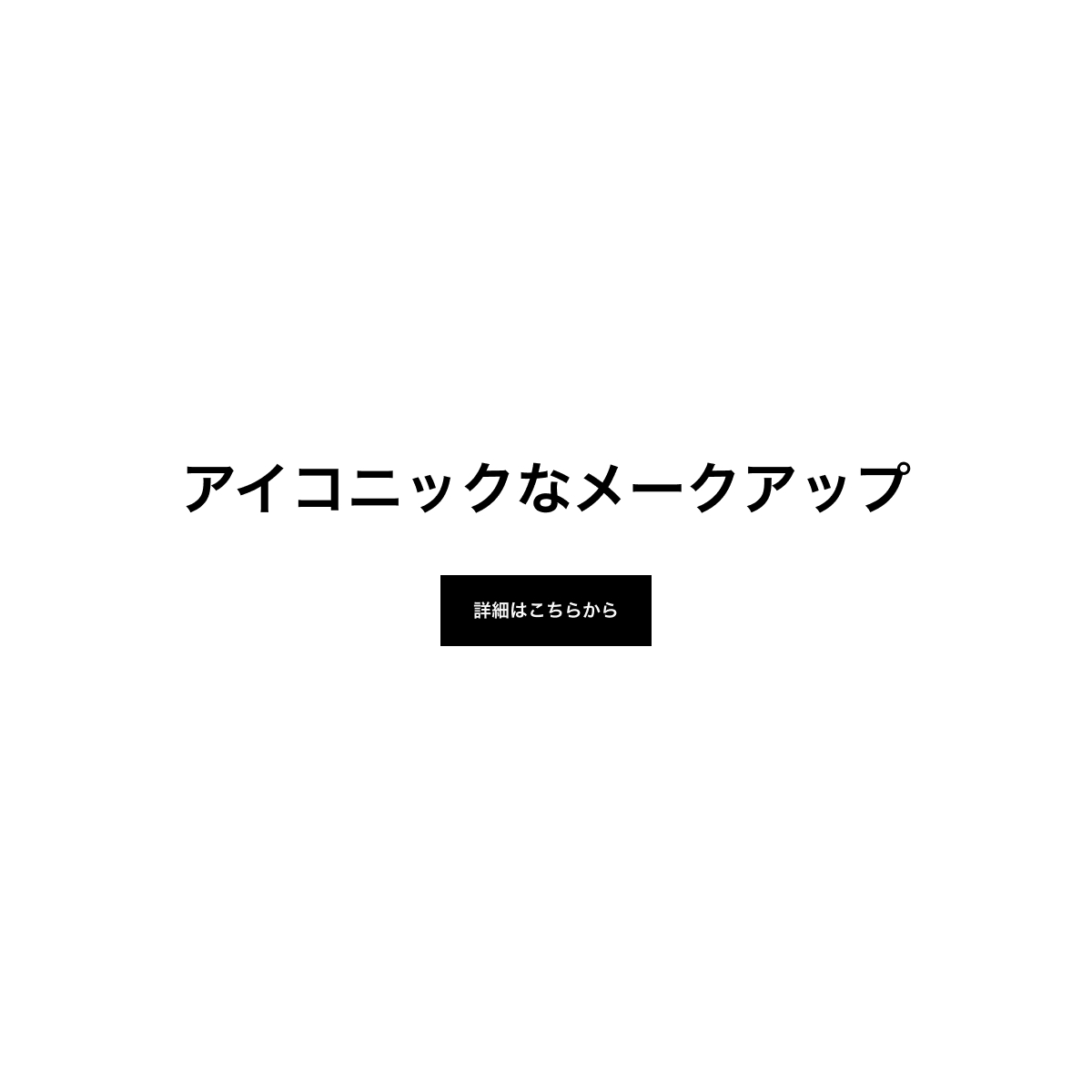 アイコニックなメークアップ 詳細はこちらから