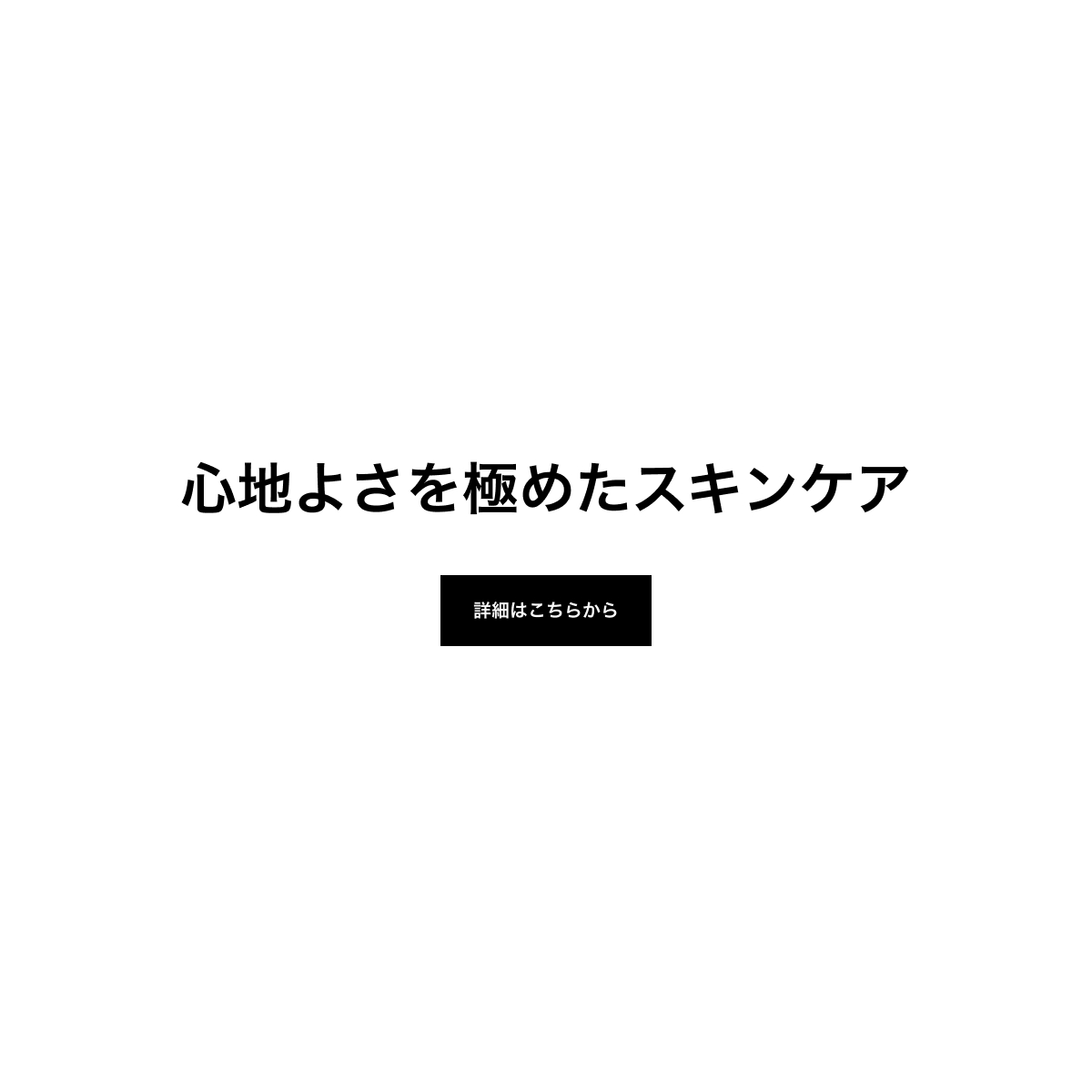 心地よさを極めたスキンケア 詳細はこちらから