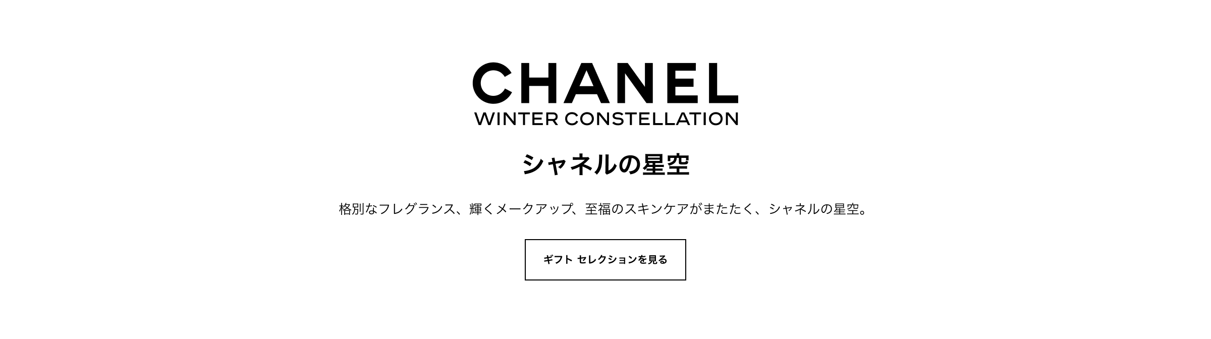 CHANEL WINTER CONSTELLATION シャネルの星空 格別なフレグランス、輝くメークアップ、至福のスキンケアがまたたく、シャネルの星空 ギフトセレクションを見る
