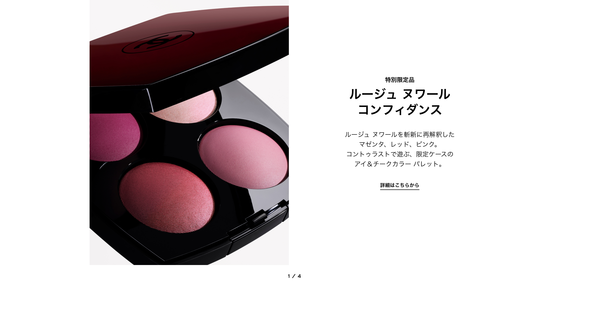 特別限定品 ルージュ ヌワール コンフィダンス ルージュ ヌワールを斬新に再解釈した マゼンタ、レッド、ピンク。コントゥラストで遊ぶ、限定ケースの アイ＆チークカラー パレット。 詳細はこちらから