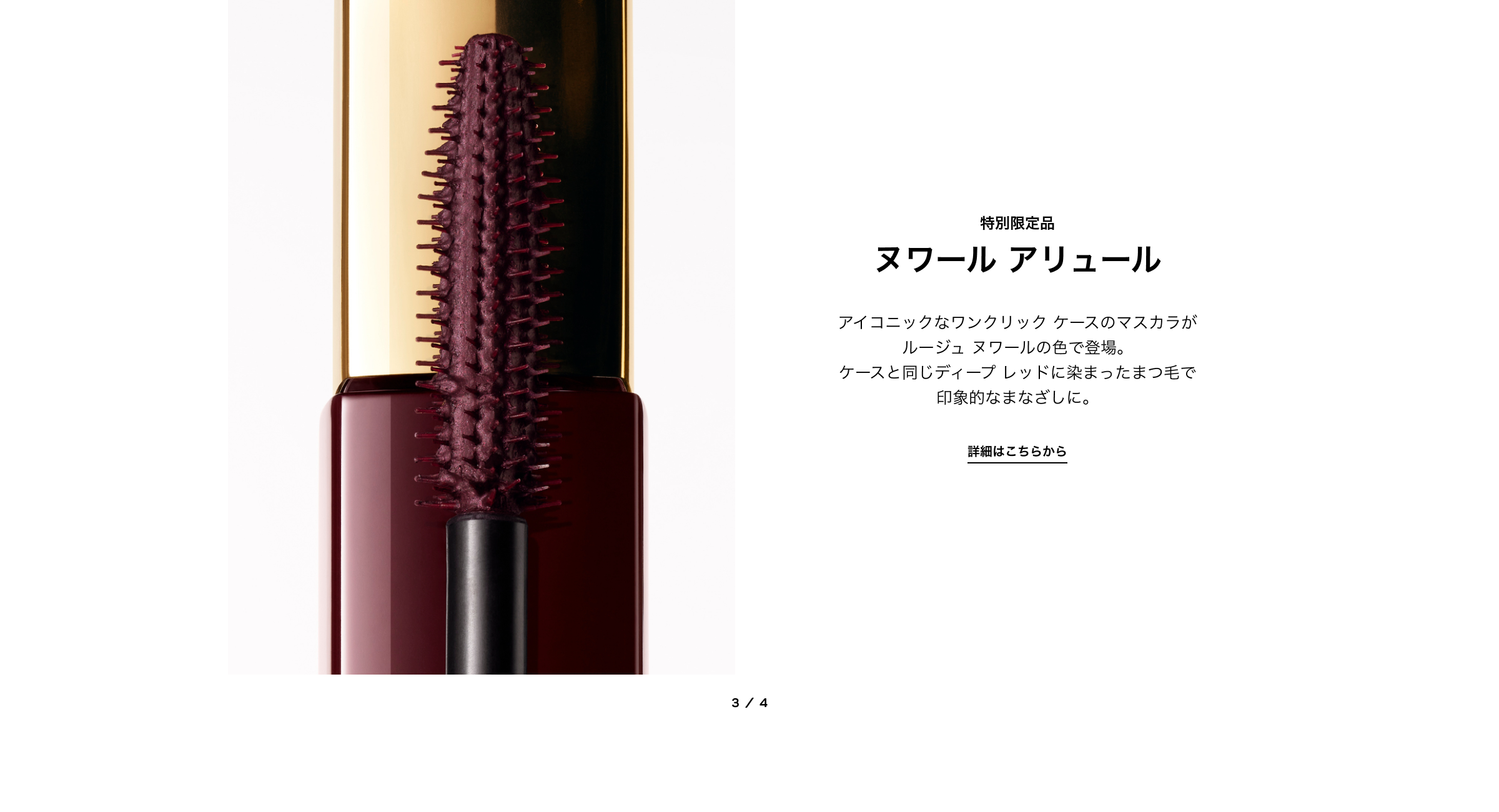 特別限定品 ヌワール アリュール アイコニックなワンクリック ケースのマスカラが ルージュ ヌワールの色で登場。 ケースと同じディープ レッドに染まったまつ毛で 印象的なまなざしに。 詳細はこちらから