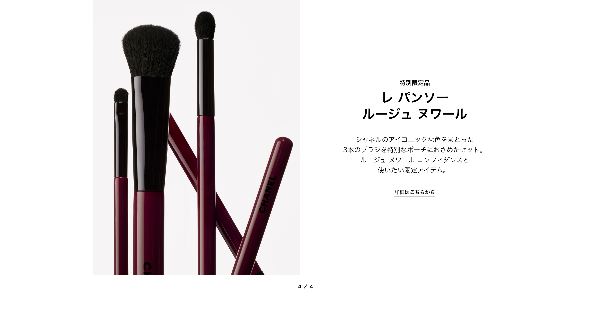 特別限定品 レ パンソー ルージュ ヌワール シャネルのアイコニックな色をまとった 3本のブラシを特別なポーチにおさめたセット。 ルージュ ヌワール コンフィダンスと 使いたい限定アイテム。  詳細はこちらから