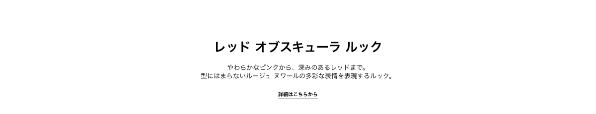 レッド オブスキューラ ルック やわらかなピンクから、深みのあるレッドまで。型にはまらないルージュ ヌワールの多彩な表情を表現するルック。 詳しくはこちら