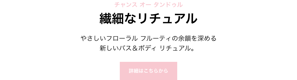 チャンス オー タンドゥル 繊細なリチュアル やさしいフローラル フルーティの余韻を深める 新しいバス＆ボディ リチュアル。 詳細はこちらから