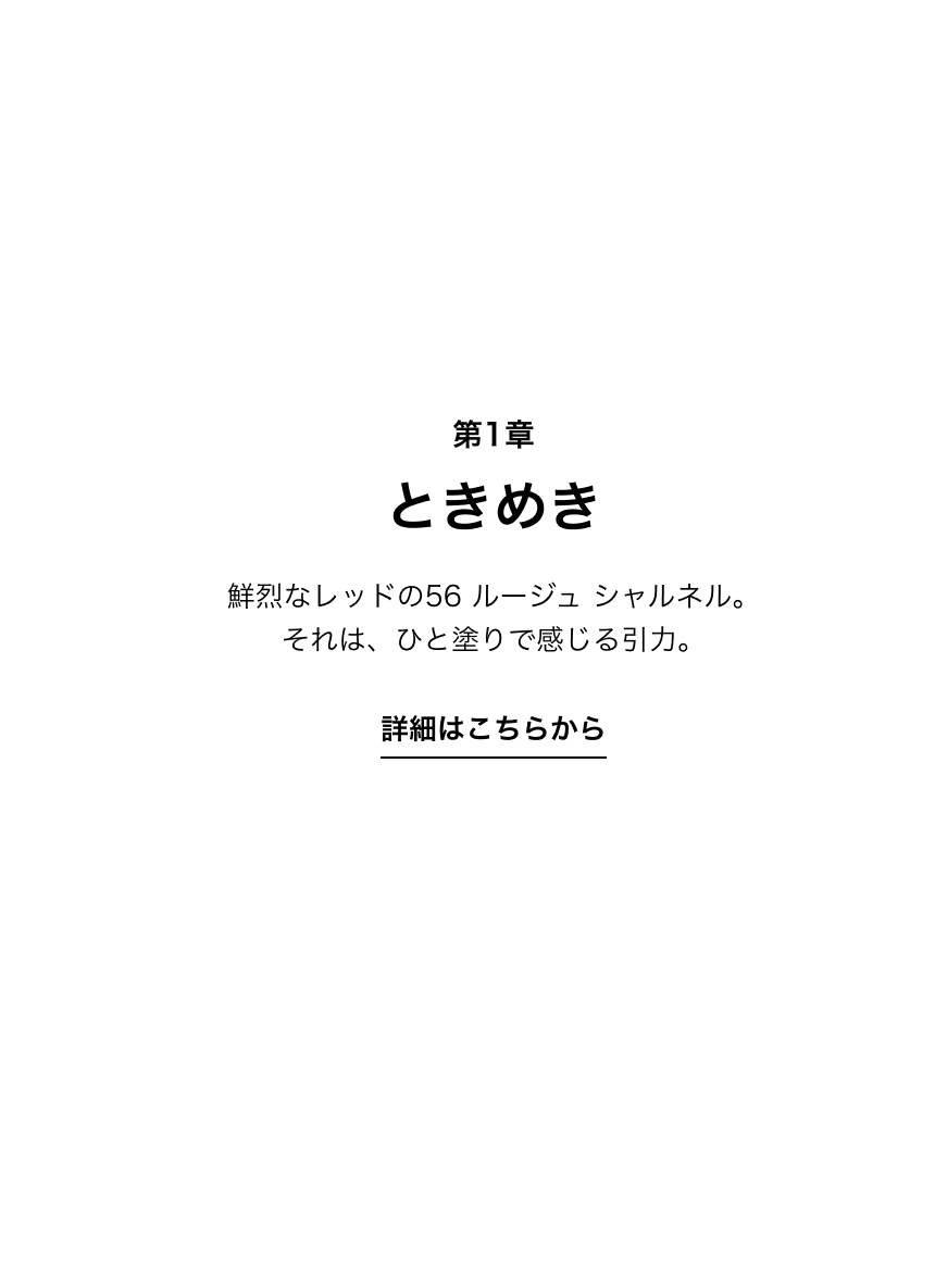 第1章 ときめき 鮮烈なレッドの56 ルージュ シャルネル。それは、ひと塗りで感じる引力。 詳細はこちらから