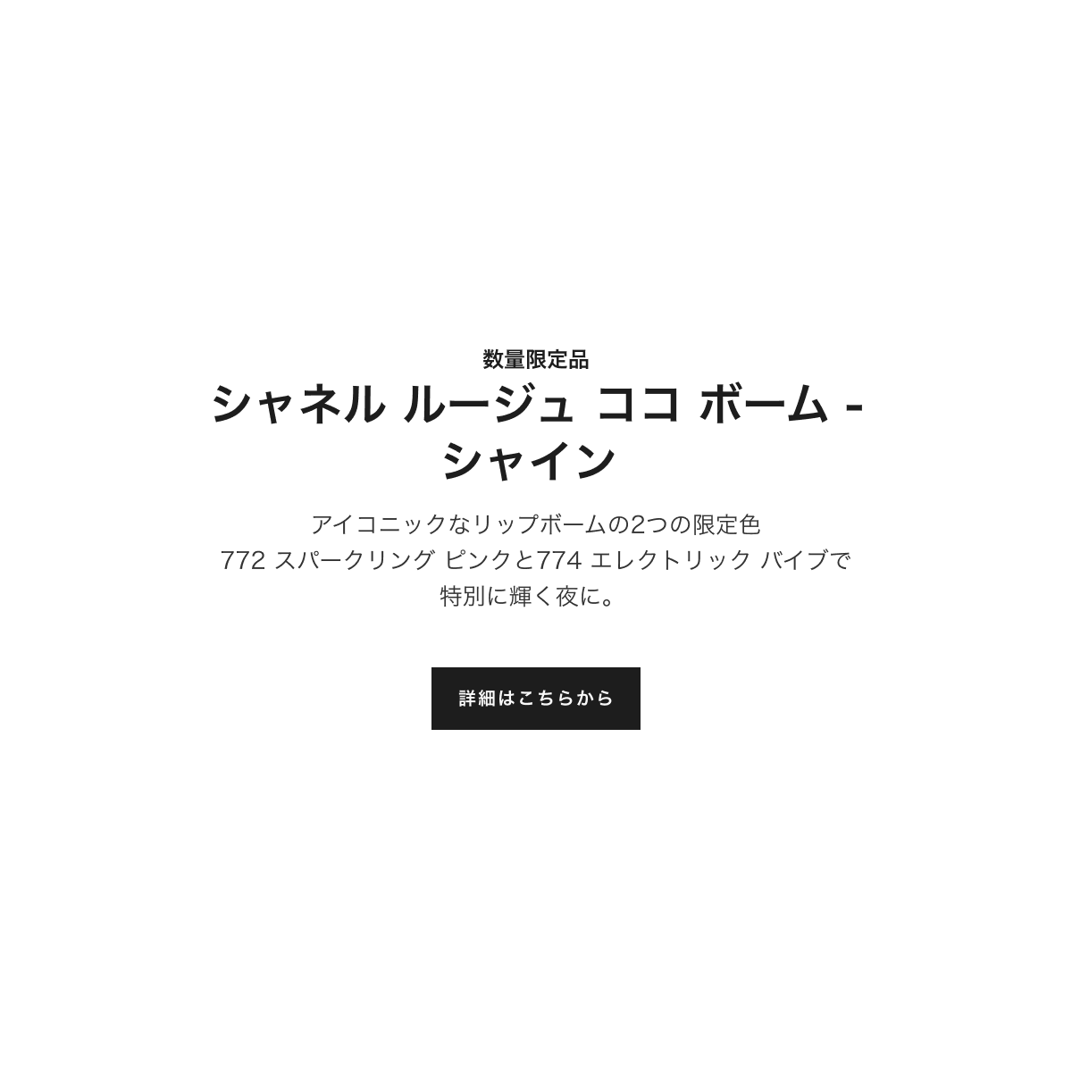 数量限定品 シャネル ルージュ ココ ボーム - シャイン アイコニックなリップボームの2つの限定色 772 スパークリング ピンクと 774 エレクトリック バイブで特別に輝く夜に。詳細はこちらから