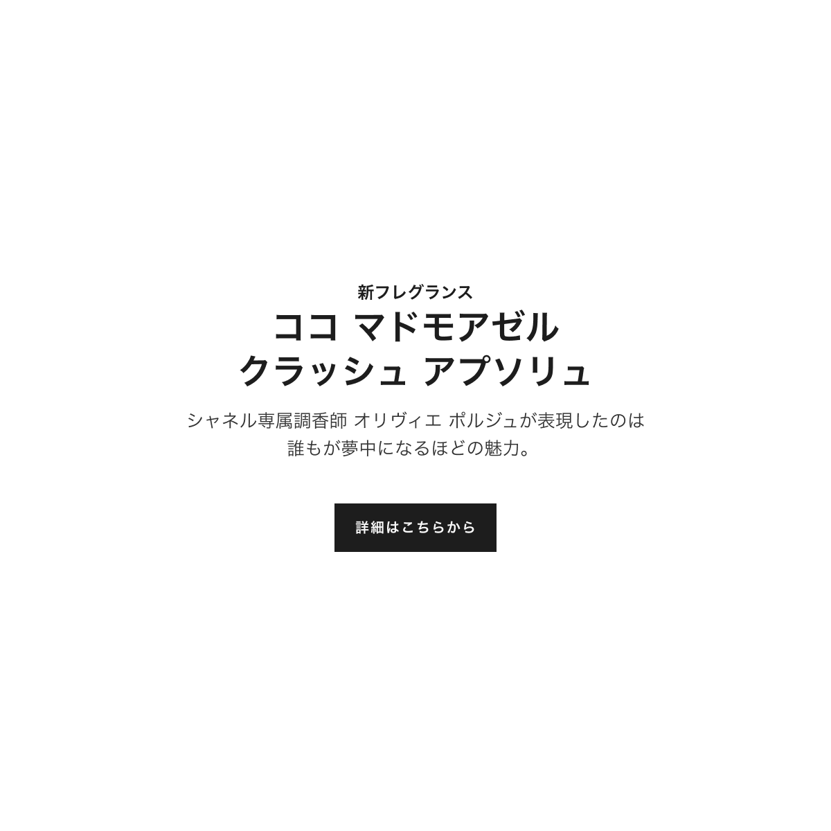 新フレグランス ココ マドモアゼル クラッシュ アプソリュ シャネル専属調香師 オリヴィエ ポルジュが表現したのは誰もが夢中になるほどの魅力。詳細はこちらから