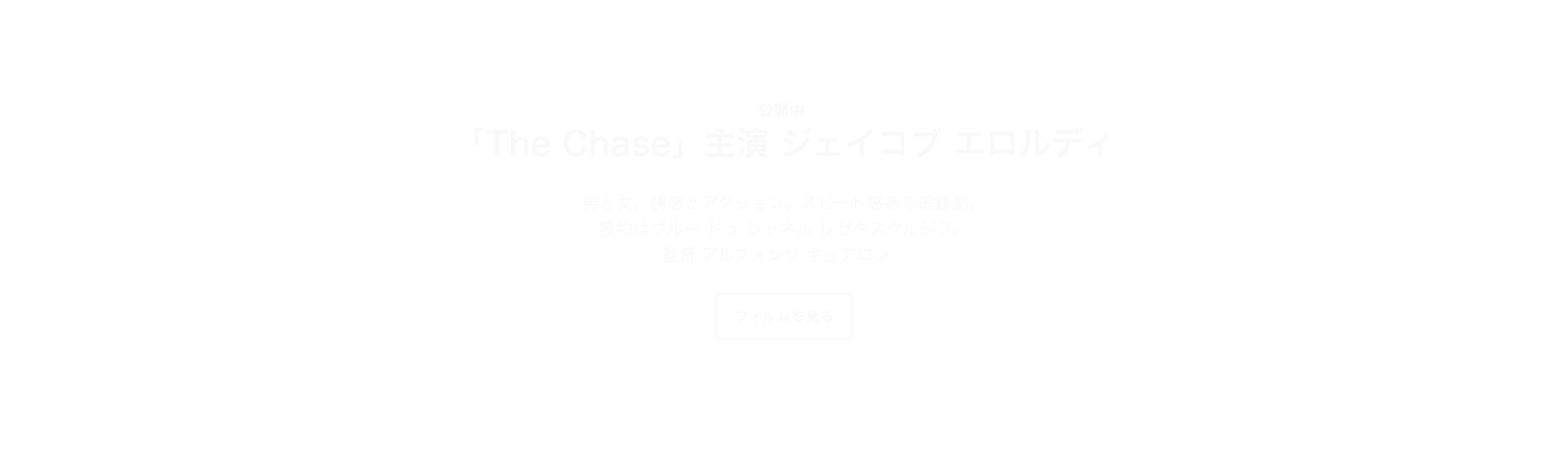 公開中 「The Chase」主演 ジェイコブ エロルディ 男と女。誘惑とアクション。スピード感ある追跡劇。獲物はブルー ドゥ シャネル レゼクスクルジフ。監督 アルフォンソ キュアロン。 フィルムを見る