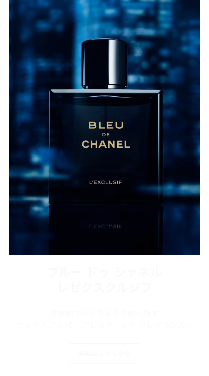 ブルー ドゥ シャネル レゼクスクルジフ 神秘的で存在感ある余韻を残す ウッディ アンバー アロマティック フレグランス。 詳細はこちらから