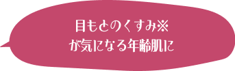 目もとのくすみ※が気になる年齢肌に