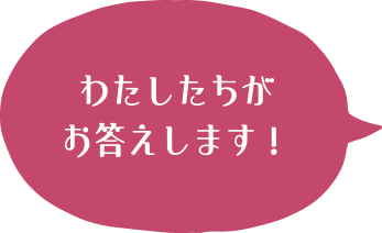 わたしたちがお答えします！
