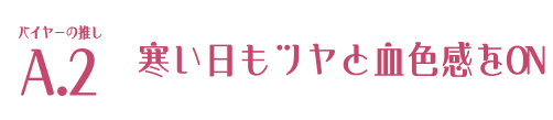 バイヤーの推し A.2 寒い日もツヤと血色感をON 