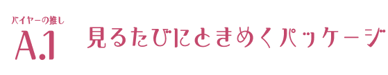 バイヤーの推し A.1 見るたびにときめくパッケージ