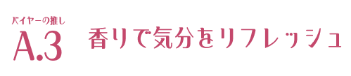 バイヤーの推し A.3 香りで気分をリフレッシュ