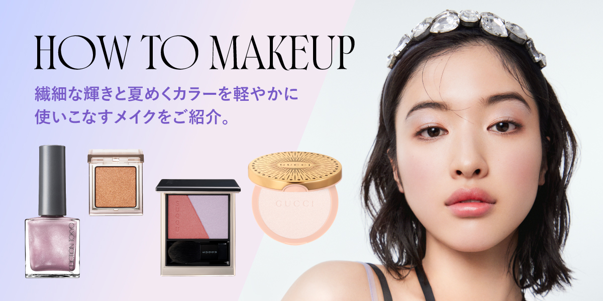 HOW TO MAKEUP 繊細な輝きと夏めくカラーを軽やかに使いこなすメイクをご紹介。