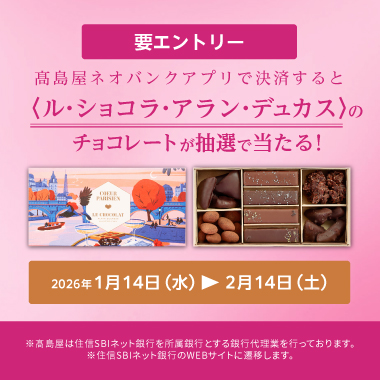 ネオバンクアプリCP  高島屋ネオバンクアプリで決済すると＜ル・ショコラ・アラン・デュカス＞のチョコレートが抽選で当たる！