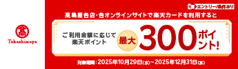【要エントリー】高島屋各店、各オンラインサイトで楽天カードを期間中に合計税込1万円以上ご利用で100pt!合計税込3万円以上ご利用で300pt!