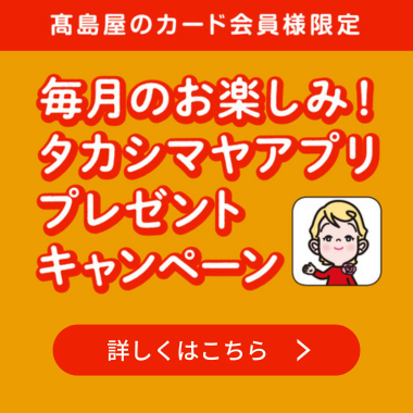 毎月のお楽しみ！タカシマヤアプリプレゼントキャンペーン
