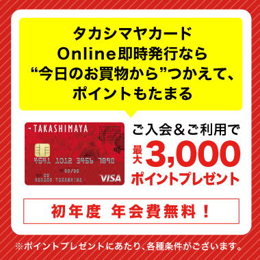 タカシマヤカードOnline即時発行なら今日のお買い物からつかえて、ポイントもたまるご入会&ご利用で3,000ポイントプレゼント