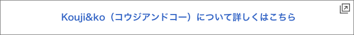 Kouji&ko（コウジアンドコー）について詳しくはこちら