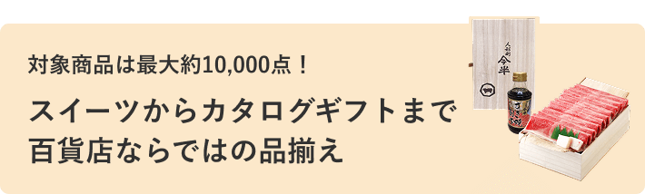 対象商品は最大約10,000点！ スイーツからカタログギフトまで百貨店ならではの品揃え