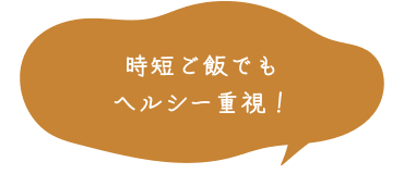 時短ご飯でもヘルシー重視！