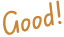 Good!