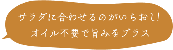 サラダに合わせるのがいちおし！ オイル不要で旨みをプラス