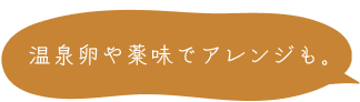 温泉卵や薬味でアレンジも。