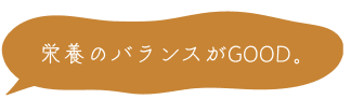 栄養のバランスがGOOD。