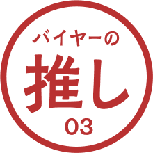 バイヤーの推し 03 