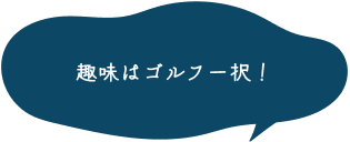 趣味はゴルフ一択！