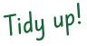 Tidy up!