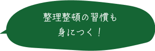 整理整頓の習慣も身につく！