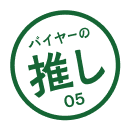 バイヤーの推し 05 