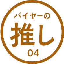 バイヤーの推し 04 