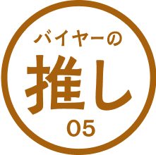 バイヤーの推し 05 