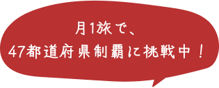 月1旅で、47都道府県制覇に挑戦中！