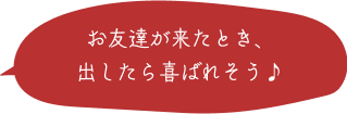 お友達が来たとき、出したら喜ばれそう♪